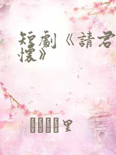 短剧《请君入我怀》