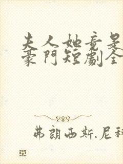 夫人她竟是顶级豪门短剧全集