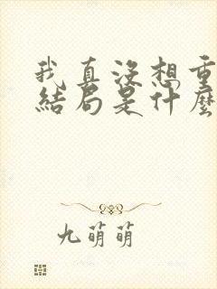 我真没想重生啊结局是什么
