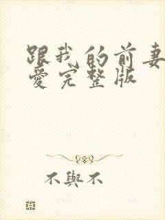 跟我的前妻谈恋爱完整版