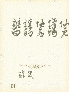 谁让他修仙的最白的乌鸦免费阅读全文