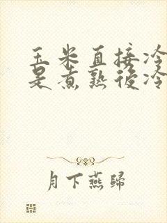 玉米直接冷冻还是煮熟后冷冻比较好