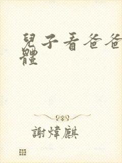 儿子看爸爸的身体