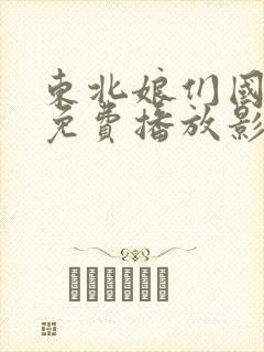 东北娘们国语版免费播放影视大全