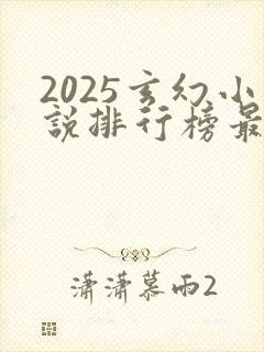 2025玄幻小说排行榜最新