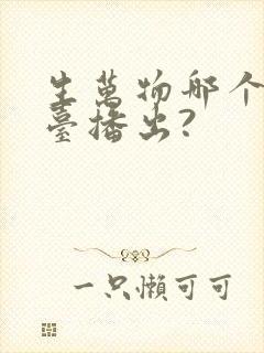 生万物哪个电视台播出? 生万物哪个电视台播出?