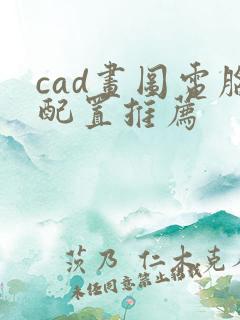 cad画图电脑配置推荐