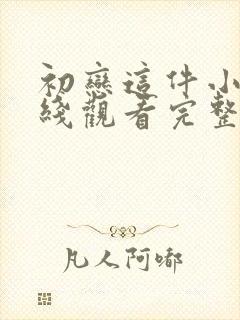 初恋这件小事在线观看完整版免费高清