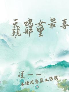 天蝎女最喜欢被亲哪里