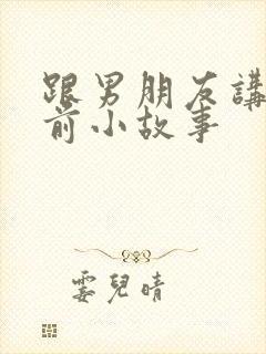 跟男朋友讲的睡前小故事
