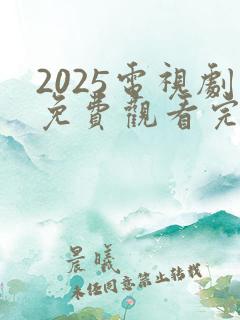 2025电视剧免费观看完整版高清