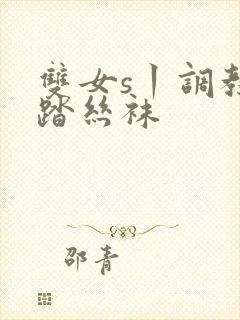 双女s丨调教踩踏丝袜