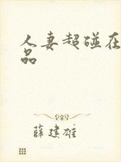人妻超碰在线精品 人妻超碰在线精品