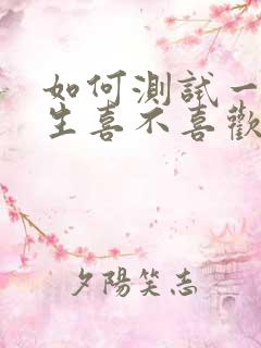 如何测试一个男生喜不喜欢自己