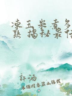 冻玉米煮多久能熟 揭秘最佳时间