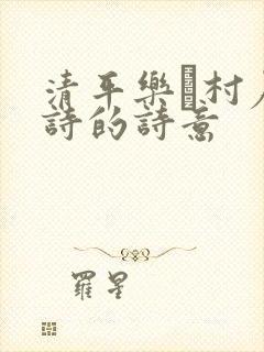 清平乐·村居古诗的诗意