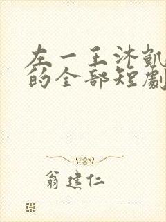 左一王沐凯主演的全部短剧