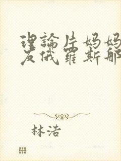 理论片妈妈的朋友俄罗斯那么