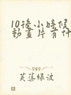 10后小时候的动画片有什么