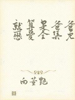 就算是爸爸也想恋爱全集免费观看