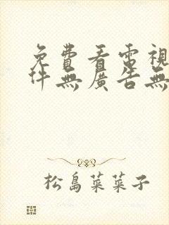 免费看电视剧软件无广告无会员