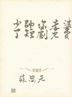 少帅你老婆又跑了短剧免费完整版