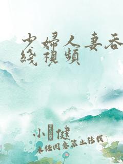 少妇人妻吞精在线视频 少妇人妻吞精在线视频