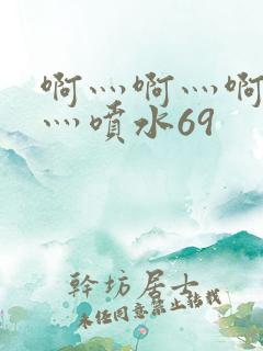 啊灬啊灬啊灬快灬喷水69