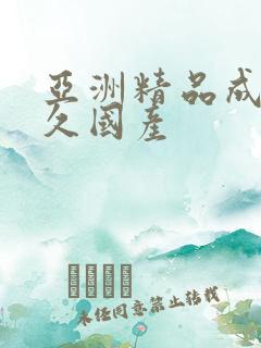 亚洲精品成人久久国产