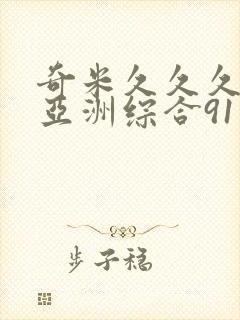 奇米久久久久久亚洲综合91