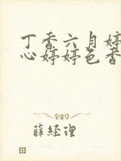 丁香六月婷婷开心婷婷色香五月综合