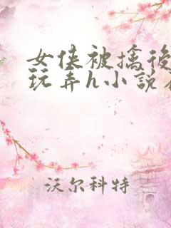 女侠被擒后遭人玩弄h小说在线阅读