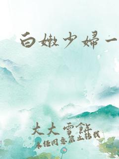 白嫩少妇一区 白嫩少妇一区
