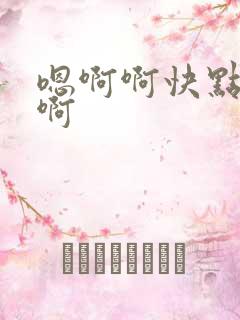 嗯啊啊快点哈啊啊