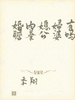 婚内媳妇有义务赡养公婆吗