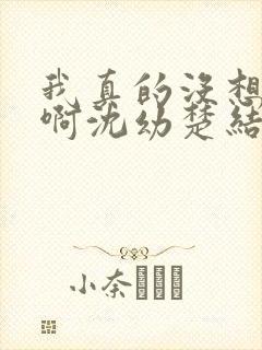 我真的没想重生啊沈幼楚结局