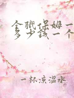 全职保姆一个月多少钱一个月