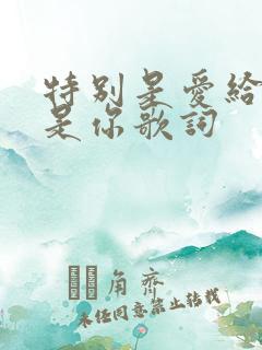 特别是爱给特别是你歌词