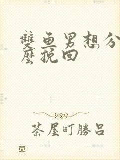 双鱼男想分手怎么挽回