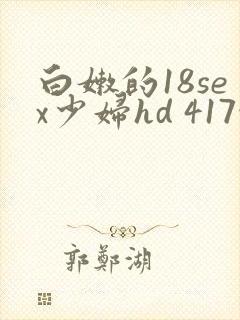 白嫩的18sex少妇hd 417性文 白嫩的18sex少妇hd 417性文