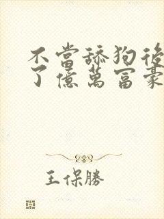 不当舔狗后我成了亿万富豪免费动漫