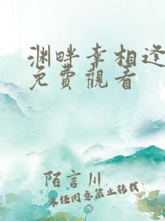 渊畔幸相逢短剧免费观看
