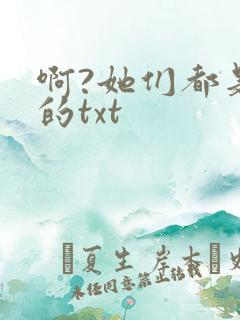 啊?她们都是真的txt
