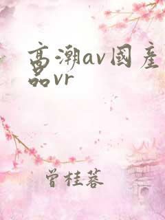 高潮av国产精品vr