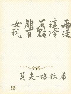 女朋友这两天对我有点冷淡,我该怎么办