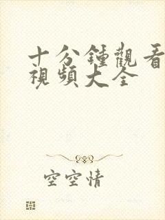 十分钟观看免费视频大全