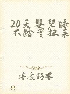 20天婴儿睡觉不踏实扭来扭去还哼唧哼唧