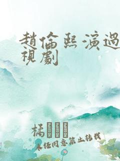 赵伦熙演过的电视剧 赵伦熙演过的电视剧