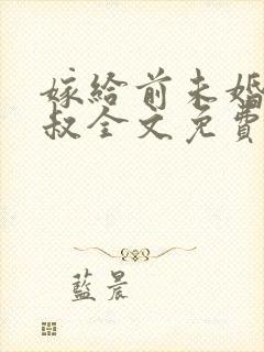 嫁给前未婚夫小叔全文免费阅读 嫁给前未婚夫小叔全文免费阅读