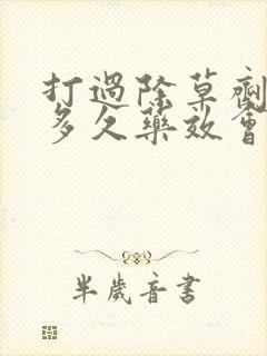 打过除草剂的草多久药效会消失